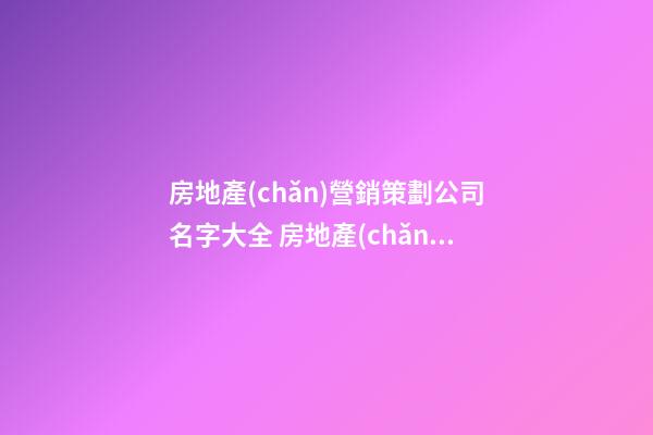 房地產(chǎn)營銷策劃公司名字大全 房地產(chǎn)公司名字取名推薦-第1張-公司起名-玄機(jī)派
